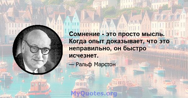 Сомнение - это просто мысль. Когда опыт доказывает, что это неправильно, он быстро исчезнет.