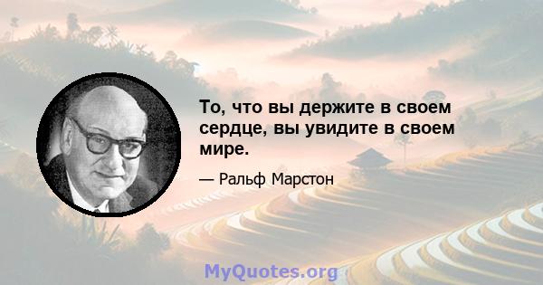 То, что вы держите в своем сердце, вы увидите в своем мире.