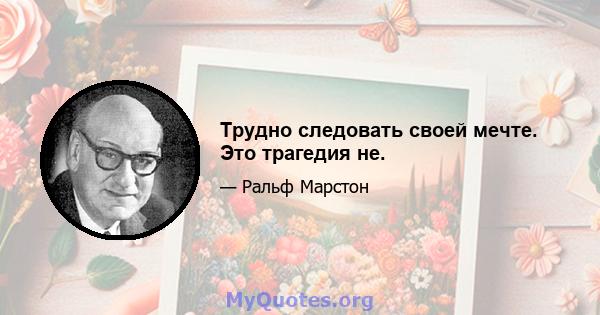 Трудно следовать своей мечте. Это трагедия не.