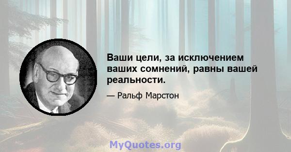 Ваши цели, за исключением ваших сомнений, равны вашей реальности.