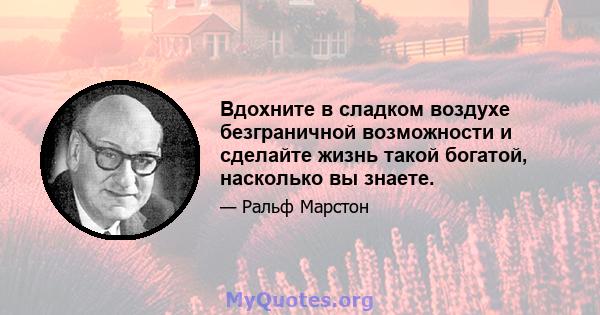 Вдохните в сладком воздухе безграничной возможности и сделайте жизнь такой богатой, насколько вы знаете.