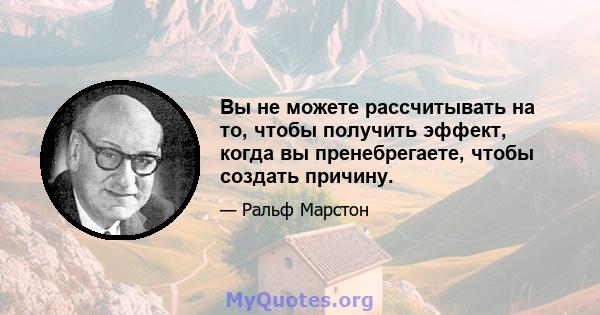 Вы не можете рассчитывать на то, чтобы получить эффект, когда вы пренебрегаете, чтобы создать причину.