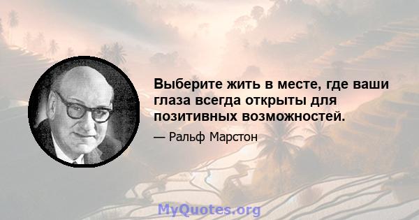 Выберите жить в месте, где ваши глаза всегда открыты для позитивных возможностей.