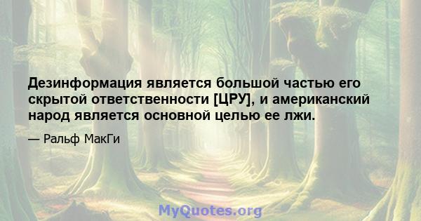 Дезинформация является большой частью его скрытой ответственности [ЦРУ], и американский народ является основной целью ее лжи.