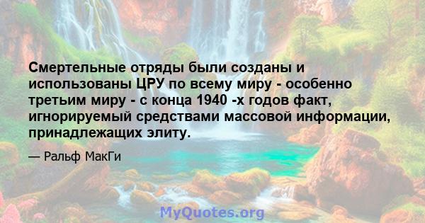 Смертельные отряды были созданы и использованы ЦРУ по всему миру - особенно третьим миру - с конца 1940 -х годов факт, игнорируемый средствами массовой информации, принадлежащих элиту.