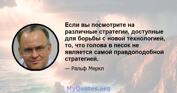 Если вы посмотрите на различные стратегии, доступные для борьбы с новой технологией, то, что голова в песок не является самой правдоподобной стратегией.