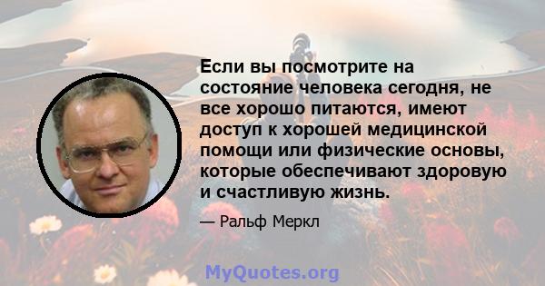 Если вы посмотрите на состояние человека сегодня, не все хорошо питаются, имеют доступ к хорошей медицинской помощи или физические основы, которые обеспечивают здоровую и счастливую жизнь.