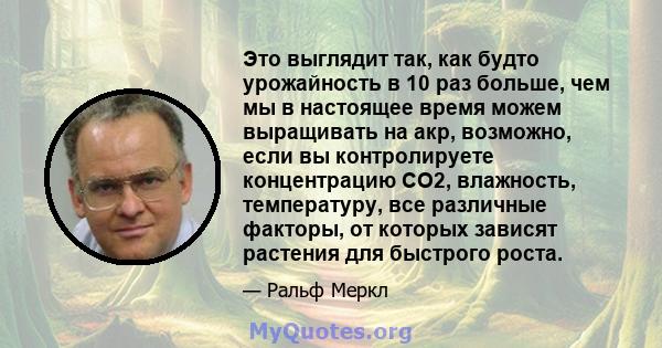 Это выглядит так, как будто урожайность в 10 раз больше, чем мы в настоящее время можем выращивать на акр, возможно, если вы контролируете концентрацию CO2, влажность, температуру, все различные факторы, от которых