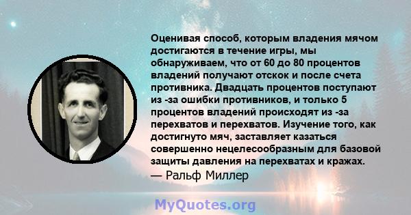 Оценивая способ, которым владения мячом достигаются в течение игры, мы обнаруживаем, что от 60 до 80 процентов владений получают отскок и после счета противника. Двадцать процентов поступают из -за ошибки противников, и 