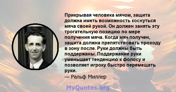 Прикрывая человека мячом, защита должна иметь возможность коснуться мяча своей рукой. Он должен занять эту трогательную позицию по мере получения мяча. Когда мяч получен, защита должна препятствовать проходу в зону