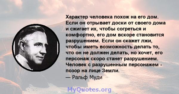 Характер человека похож на его дом. Если он отрывает доски от своего дома и сжигает их, чтобы согреться и комфортно, его дом вскоре становится разрушением. Если он скажет лжи, чтобы иметь возможность делать то, что он