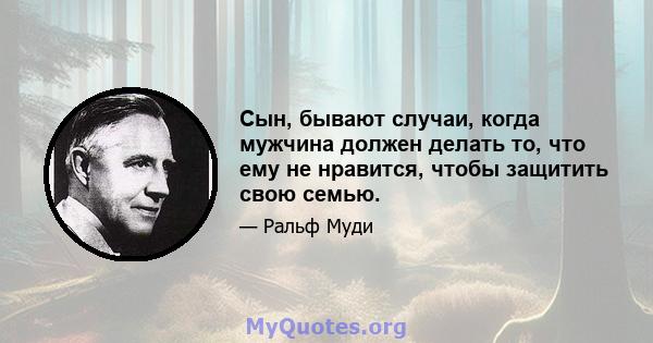 Сын, бывают случаи, когда мужчина должен делать то, что ему не нравится, чтобы защитить свою семью.