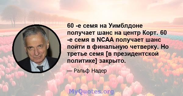 60 -е семя на Уимблдоне получает шанс на центр Корт. 60 -е семя в NCAA получает шанс пойти в финальную четверку. Но третье семя [в президентской политике] закрыто.