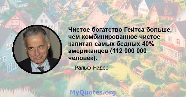 Чистое богатство Гейтса больше, чем комбинированное чистое капитал самых бедных 40% американцев (112 000 000 человек).