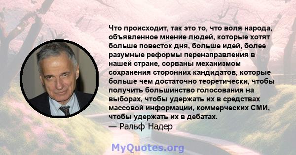 Что происходит, так это то, что воля народа, объявленное мнение людей, которые хотят больше повесток дня, больше идей, более разумные реформы перенаправления в нашей стране, сорваны механизмом сохранения сторонних