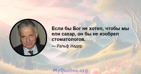 Если бы Бог не хотел, чтобы мы ели сахар, он бы не изобрел стоматологов.