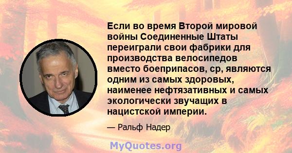 Если во время Второй мировой войны Соединенные Штаты переиграли свои фабрики для производства велосипедов вместо боеприпасов, ср, являются одним из самых здоровых, наименее нефтязативных и самых экологически звучащих в