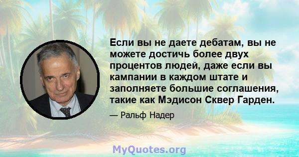 Если вы не даете дебатам, вы не можете достичь более двух процентов людей, даже если вы кампании в каждом штате и заполняете большие соглашения, такие как Мэдисон Сквер Гарден.