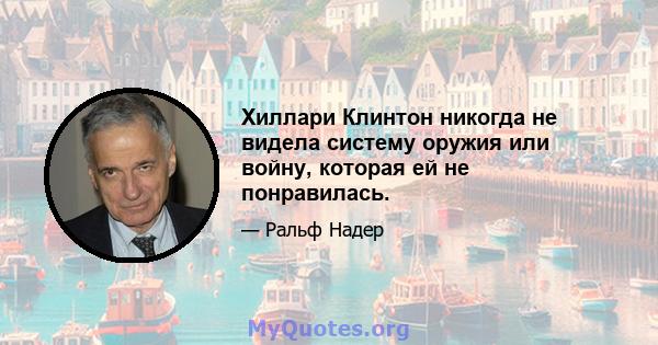 Хиллари Клинтон никогда не видела систему оружия или войну, которая ей не понравилась.