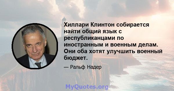 Хиллари Клинтон собирается найти общий язык с республиканцами по иностранным и военным делам. Они оба хотят улучшить военный бюджет.