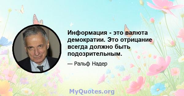 Информация - это валюта демократии. Это отрицание всегда должно быть подозрительным.