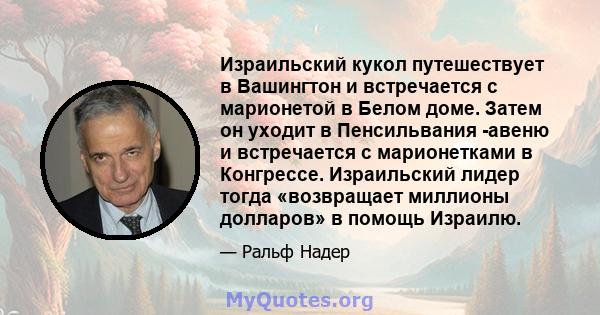 Израильский кукол путешествует в Вашингтон и встречается с марионетой в Белом доме. Затем он уходит в Пенсильвания -авеню и встречается с марионетками в Конгрессе. Израильский лидер тогда «возвращает миллионы долларов»