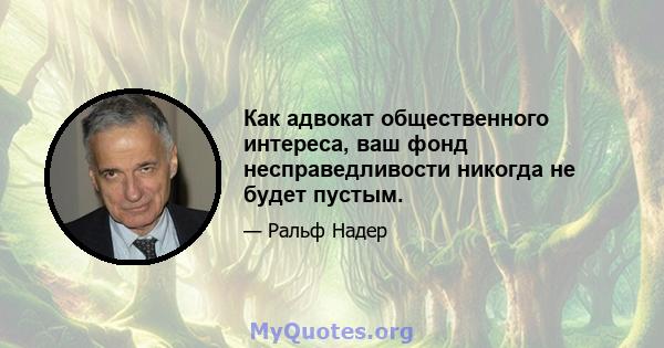 Как адвокат общественного интереса, ваш фонд несправедливости никогда не будет пустым.