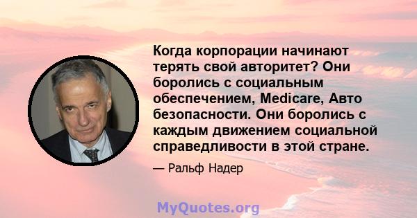 Когда корпорации начинают терять свой авторитет? Они боролись с социальным обеспечением, Medicare, Авто безопасности. Они боролись с каждым движением социальной справедливости в этой стране.