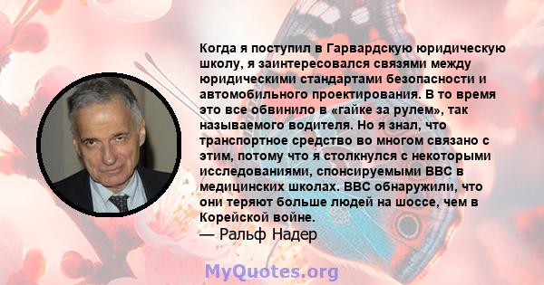 Когда я поступил в Гарвардскую юридическую школу, я заинтересовался связями между юридическими стандартами безопасности и автомобильного проектирования. В то время это все обвинило в «гайке за рулем», так называемого