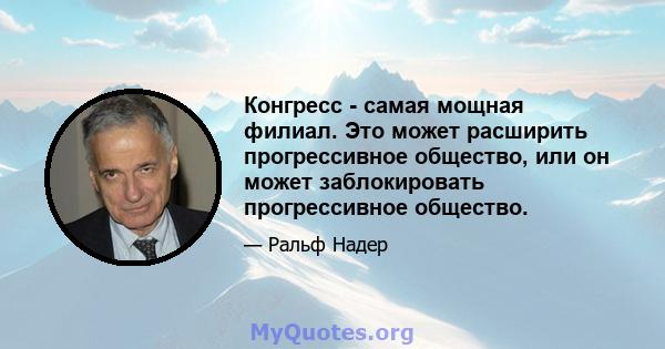 Конгресс - самая мощная филиал. Это может расширить прогрессивное общество, или он может заблокировать прогрессивное общество.