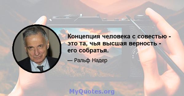 Концепция человека с совестью - это та, чья высшая верность - его собратья.