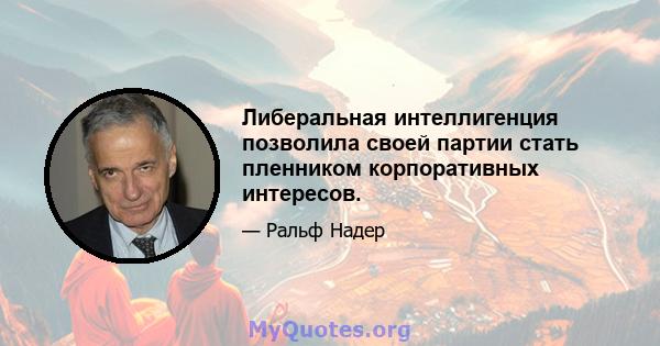 Либеральная интеллигенция позволила своей партии стать пленником корпоративных интересов.
