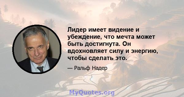 Лидер имеет видение и убеждение, что мечта может быть достигнута. Он вдохновляет силу и энергию, чтобы сделать это.