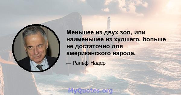 Меньшее из двух зол, или наименьшее из худшего, больше не достаточно для американского народа.