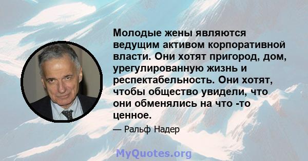 Молодые жены являются ведущим активом корпоративной власти. Они хотят пригород, дом, урегулированную жизнь и респектабельность. Они хотят, чтобы общество увидели, что они обменялись на что -то ценное.