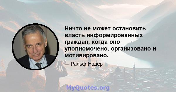 Ничто не может остановить власть информированных граждан, когда оно уполномочено, организовано и мотивировано.