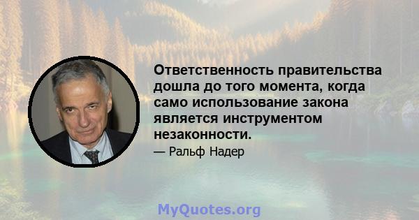 Ответственность правительства дошла до того момента, когда само использование закона является инструментом незаконности.