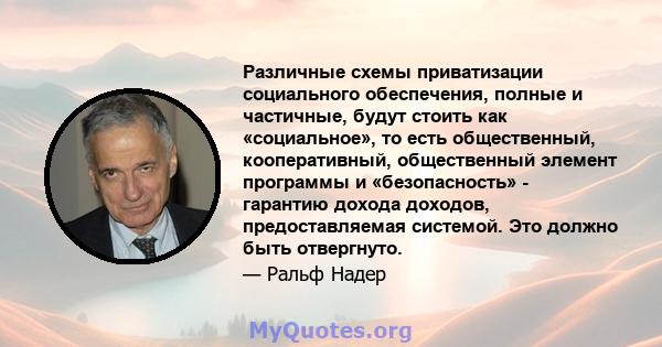 Различные схемы приватизации социального обеспечения, полные и частичные, будут стоить как «социальное», то есть общественный, кооперативный, общественный элемент программы и «безопасность» - гарантию дохода доходов,