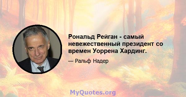 Рональд Рейган - самый невежественный президент со времен Уоррена Хардинг.