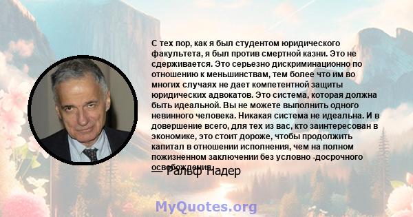 С тех пор, как я был студентом юридического факультета, я был против смертной казни. Это не сдерживается. Это серьезно дискриминационно по отношению к меньшинствам, тем более что им во многих случаях не дает