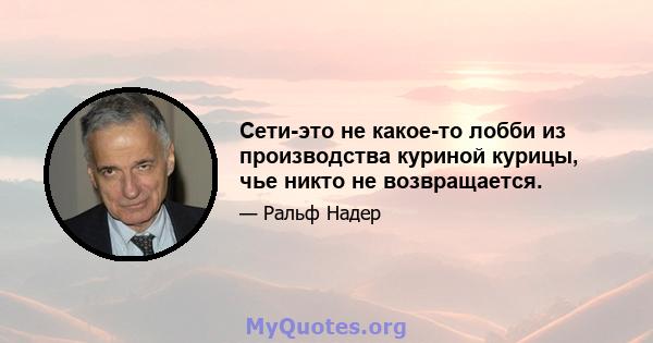 Сети-это не какое-то лобби из производства куриной курицы, чье никто не возвращается.