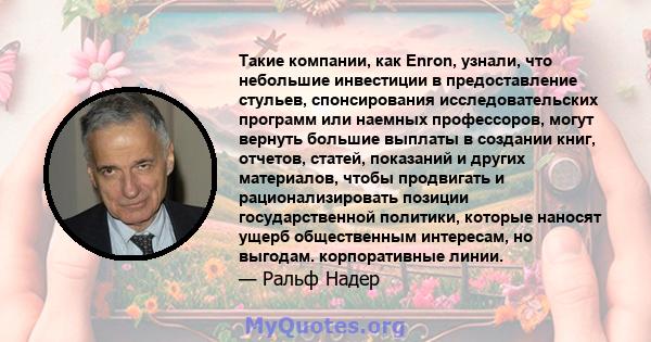 Такие компании, как Enron, узнали, что небольшие инвестиции в предоставление стульев, спонсирования исследовательских программ или наемных профессоров, могут вернуть большие выплаты в создании книг, отчетов, статей,