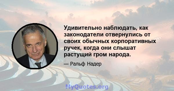 Удивительно наблюдать, как законодатели отвернулись от своих обычных корпоративных ручек, когда они слышат растущий гром народа.