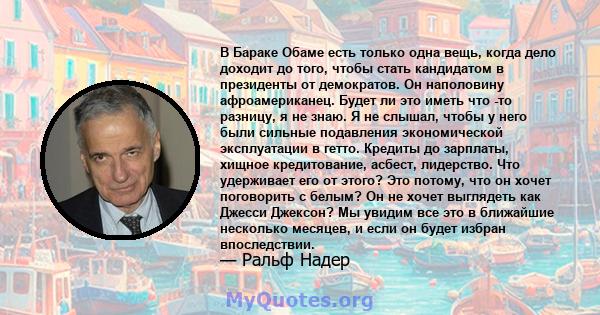 В Бараке Обаме есть только одна вещь, когда дело доходит до того, чтобы стать кандидатом в президенты от демократов. Он наполовину афроамериканец. Будет ли это иметь что -то разницу, я не знаю. Я не слышал, чтобы у него 