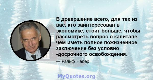 В довершение всего, для тех из вас, кто заинтересован в экономике, стоит больше, чтобы рассмотреть вопрос о капитале, чем иметь полное пожизненное заключение без условно -досрочного освобождения.