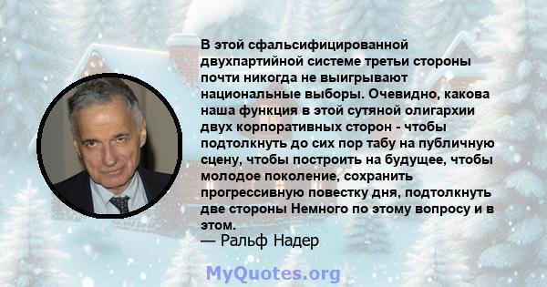 В этой сфальсифицированной двухпартийной системе третьи стороны почти никогда не выигрывают национальные выборы. Очевидно, какова наша функция в этой сутяной олигархии двух корпоративных сторон - чтобы подтолкнуть до