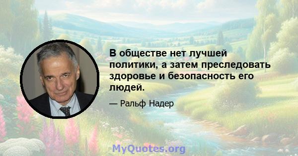 В обществе нет лучшей политики, а затем преследовать здоровье и безопасность его людей.