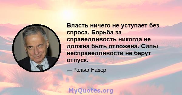 Власть ничего не уступает без спроса. Борьба за справедливость никогда не должна быть отложена. Силы несправедливости не берут отпуск.