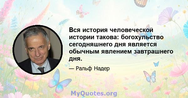 Вся история человеческой истории такова: богохульство сегодняшнего дня является обычным явлением завтрашнего дня.