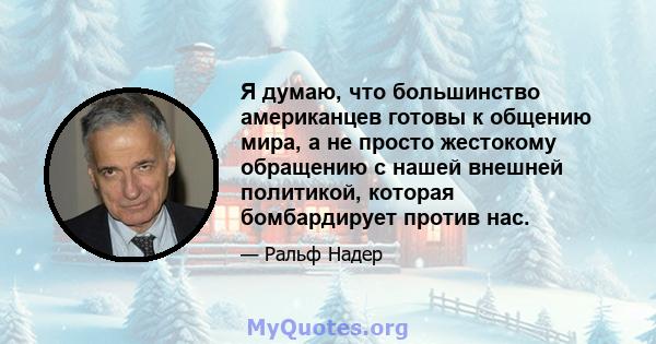 Я думаю, что большинство американцев готовы к общению мира, а не просто жестокому обращению с нашей внешней политикой, которая бомбардирует против нас.